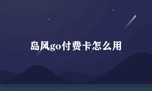 岛风go付费卡怎么用