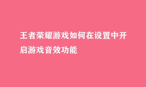 王者荣耀游戏如何在设置中开启游戏音效功能