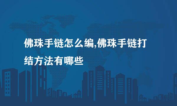 佛珠手链怎么编,佛珠手链打结方法有哪些