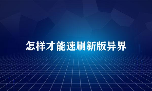 怎样才能速刷新版异界