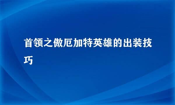 首领之傲厄加特英雄的出装技巧