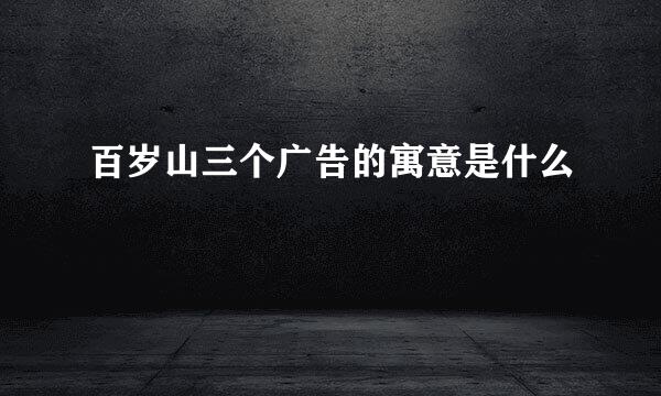 百岁山三个广告的寓意是什么