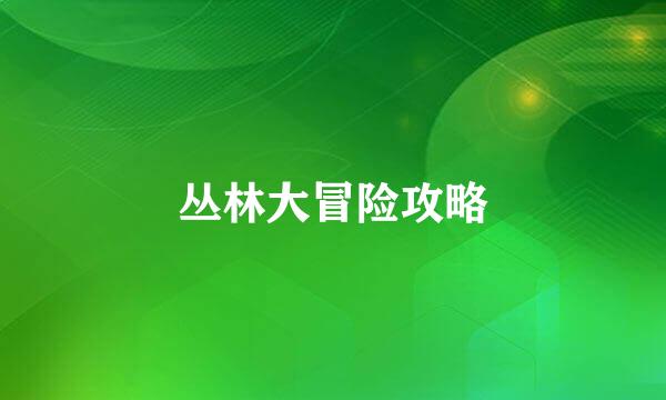 丛林大冒险攻略