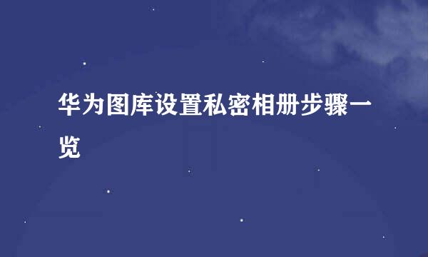 华为图库设置私密相册步骤一览