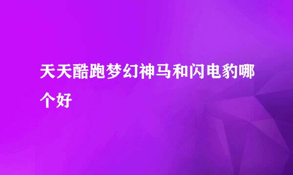 天天酷跑梦幻神马和闪电豹哪个好