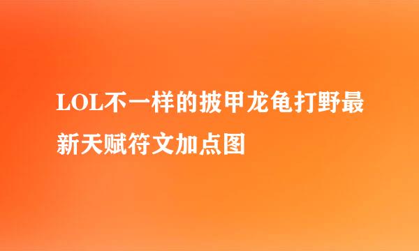 LOL不一样的披甲龙龟打野最新天赋符文加点图
