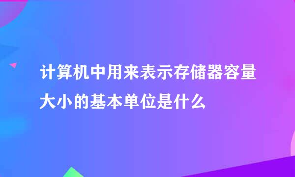 计算机中用来表示存储器容量大小的基本单位是什么