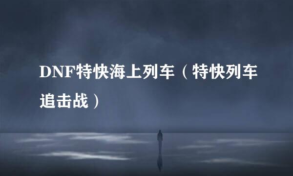 DNF特快海上列车（特快列车追击战）