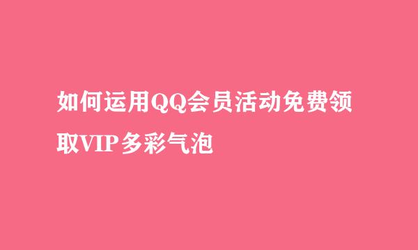 如何运用QQ会员活动免费领取VIP多彩气泡