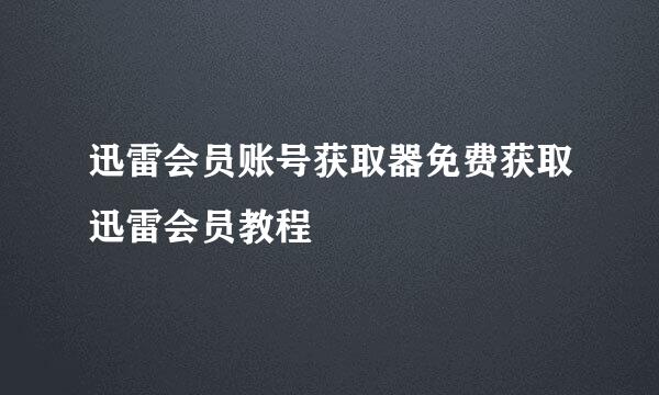迅雷会员账号获取器免费获取迅雷会员教程