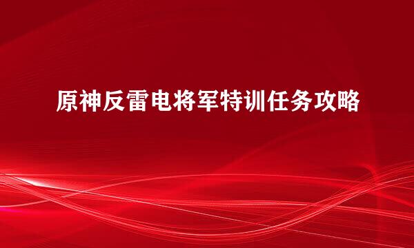 原神反雷电将军特训任务攻略