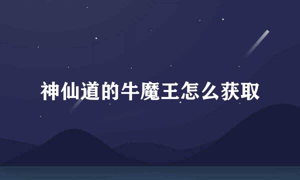 神仙道的牛魔王怎么获取