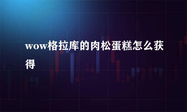 wow格拉库的肉松蛋糕怎么获得