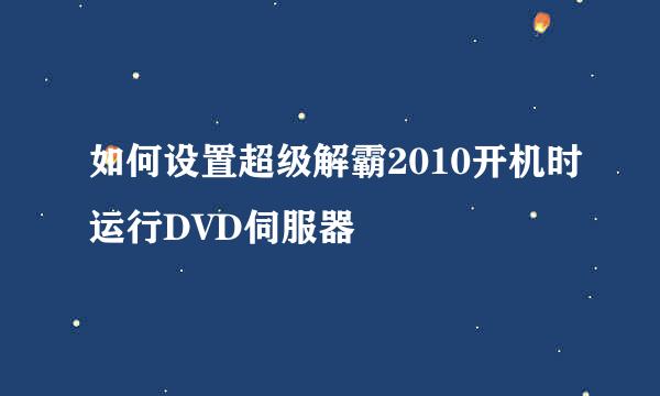 如何设置超级解霸2010开机时运行DVD伺服器
