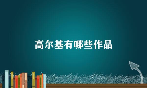 高尔基有哪些作品