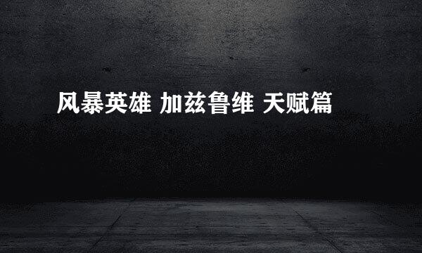 风暴英雄 加兹鲁维 天赋篇