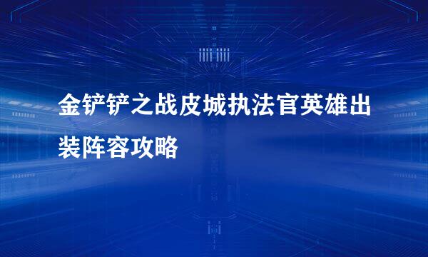金铲铲之战皮城执法官英雄出装阵容攻略