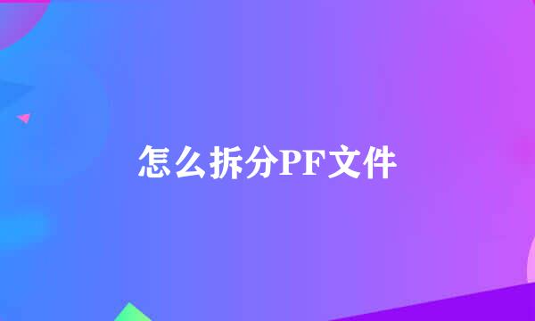 怎么拆分PF文件