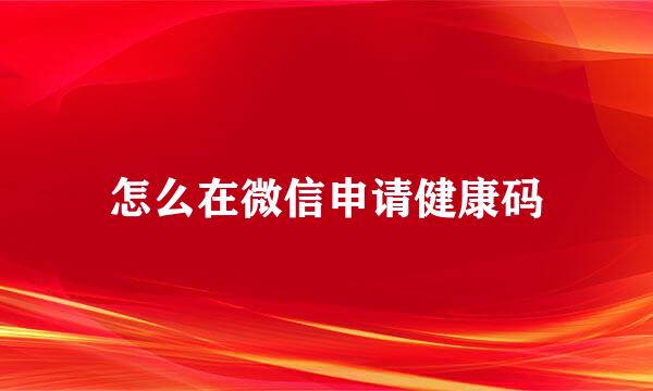 怎么在微信申请健康码