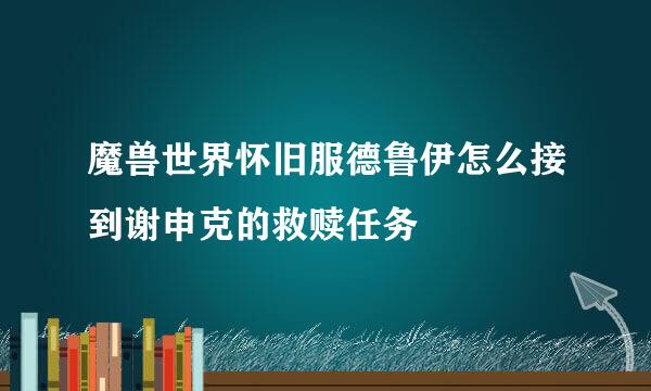 魔兽世界怀旧服德鲁伊怎么接到谢申克的救赎任务