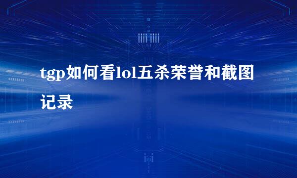 tgp如何看lol五杀荣誉和截图记录