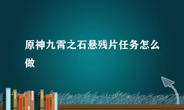 原神九霄之石悬残片任务怎么做
