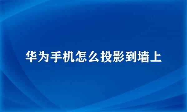 华为手机怎么投影到墙上