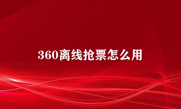 360离线抢票怎么用