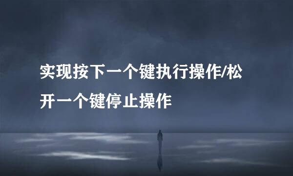 实现按下一个键执行操作/松开一个键停止操作
