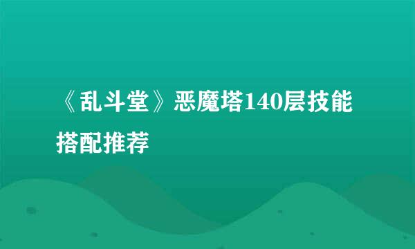 《乱斗堂》恶魔塔140层技能搭配推荐