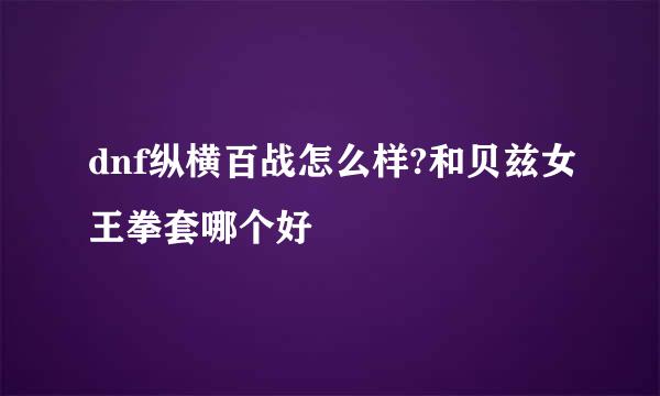 dnf纵横百战怎么样?和贝兹女王拳套哪个好