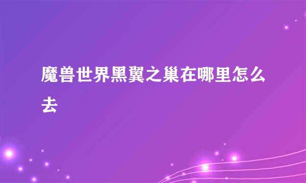 魔兽世界黑翼之巢在哪里怎么去