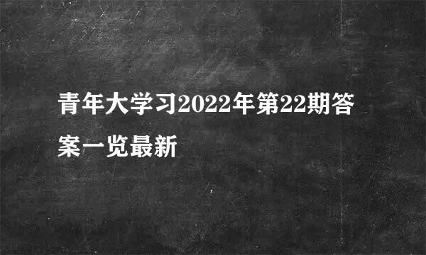青年大学习2022年第22期答案一览最新