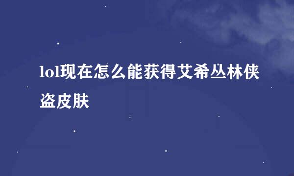 lol现在怎么能获得艾希丛林侠盗皮肤