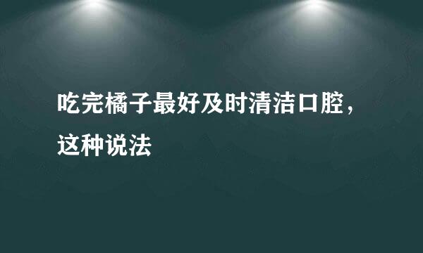 吃完橘子最好及时清洁口腔，这种说法