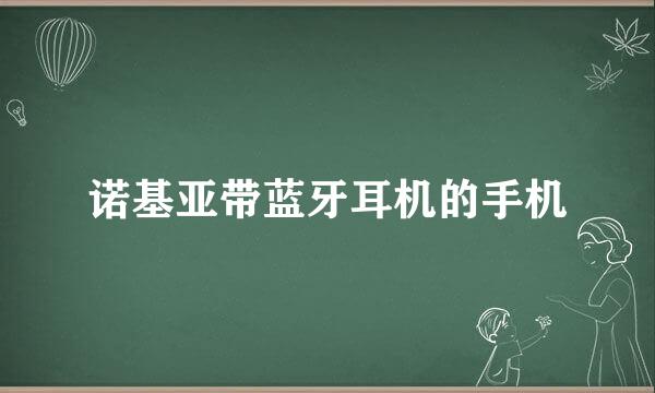 诺基亚带蓝牙耳机的手机