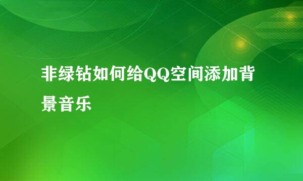 非绿钻如何给QQ空间添加背景音乐