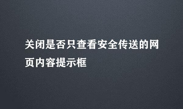 关闭是否只查看安全传送的网页内容提示框