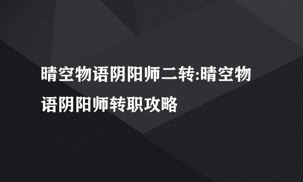 晴空物语阴阳师二转:晴空物语阴阳师转职攻略