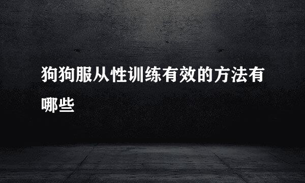 狗狗服从性训练有效的方法有哪些