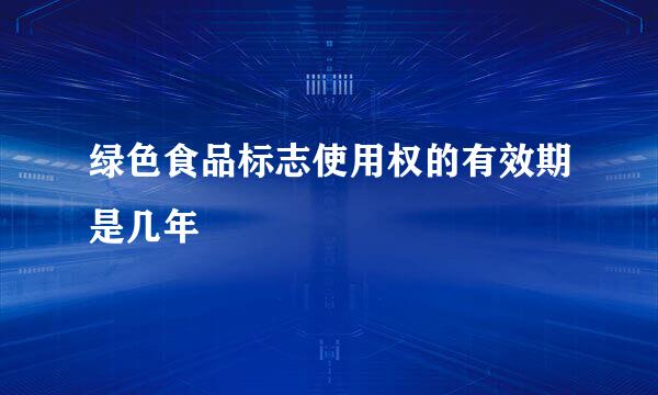 绿色食品标志使用权的有效期是几年
