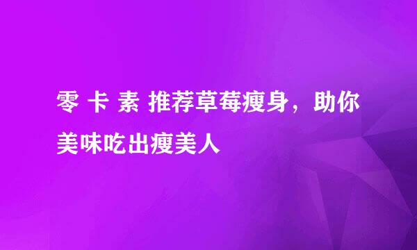 零 卡 素 推荐草莓瘦身，助你美味吃出瘦美人