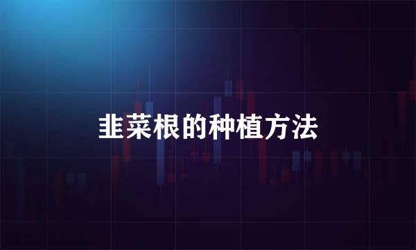 韭菜根的种植方法