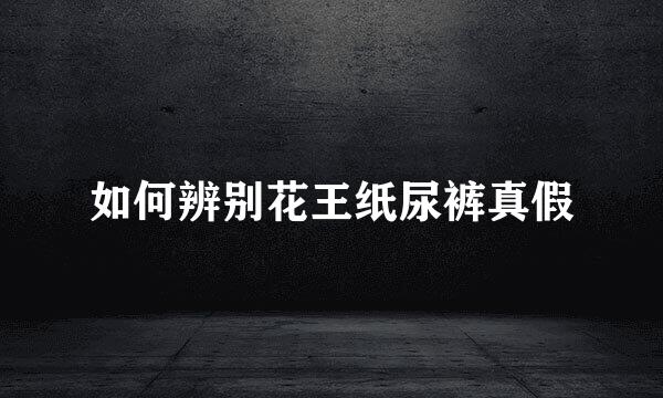 如何辨别花王纸尿裤真假