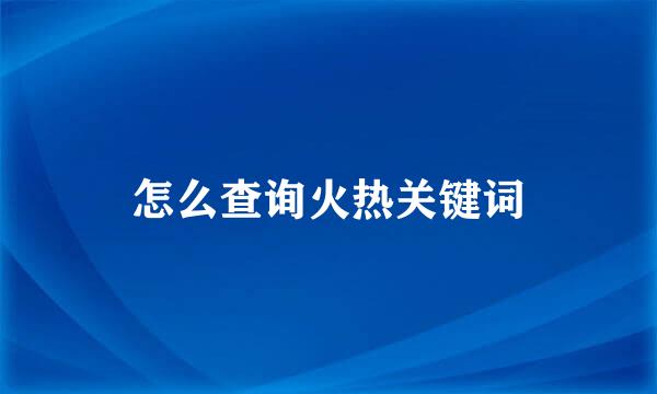 怎么查询火热关键词