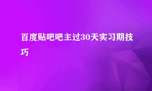 百度贴吧吧主过30天实习期技巧