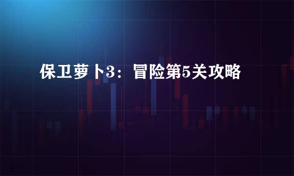 保卫萝卜3：冒险第5关攻略