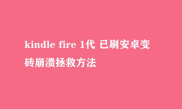 kindle fire 1代 已刷安卓变砖崩溃拯救方法