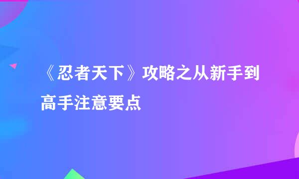 《忍者天下》攻略之从新手到高手注意要点
