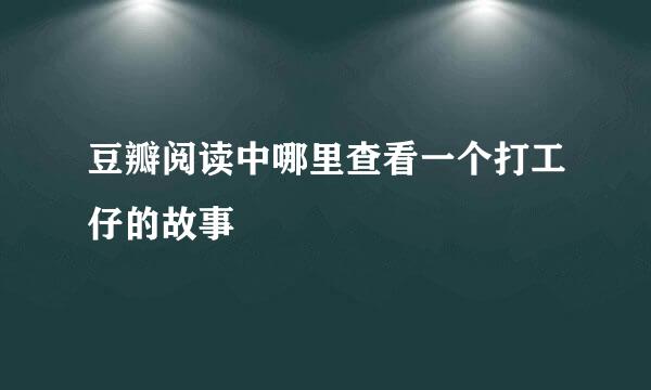 豆瓣阅读中哪里查看一个打工仔的故事